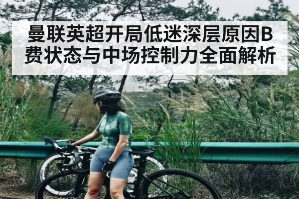 曼联英超开局低迷深层原因B费状态与中场控制力全面解析